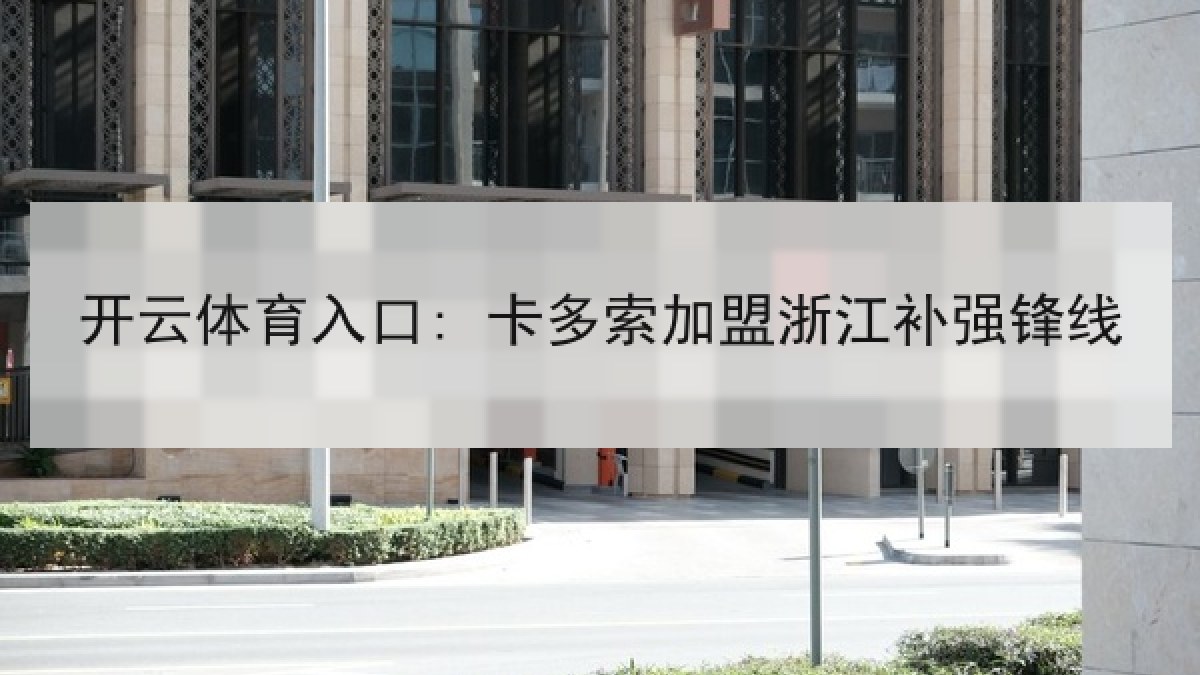 开云体育入口: 卡多索加盟浙江补强锋线 开云体育入口: 卡多索加盟浙江补强锋线